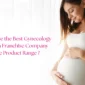 How to Choose the Best Gynecology PCD Pharma Franchise Company with Wide Product Range  85x85